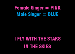 Female Singer .-- PINK
Male Singer z BLUE

l FLY WITH THE STARS
IN THE SKIES