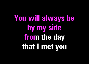 You will always be
by my side

from the day
that I met you