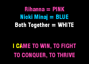 Rihanna PINK
Nicki Minaj BLUE
Both Together WHITE

I CAME TO WIN, TO FIGHT
T0 GOHQUER, T0 THRIVE