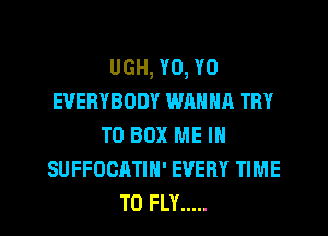 UGH, Y0, Y0
EVERYBODY WRNNA TRY
TO BOX ME IN
SUFFOCATIN' EVERY TIME
TO FLY .....