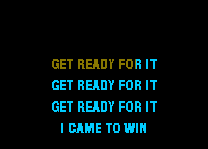 GET READY FOR IT

GET READY FOR IT
GET READY FOR IT
I CAME TO WIN