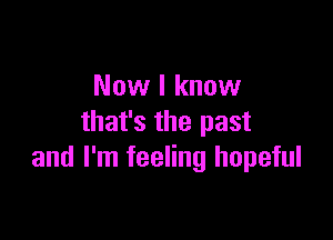 Now I know

that's the past
and I'm feeling hopeful