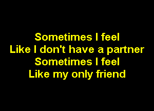 Sometimes I feel
Like I don't have a partner

Sometimes I feel
Like my only friend