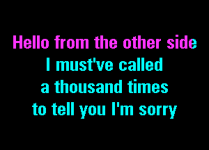 Hello from the other side
I must've called

a thousand times
to tell you I'm sorryr