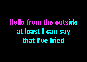 Hello from the outside

at least I can say
that I've tried