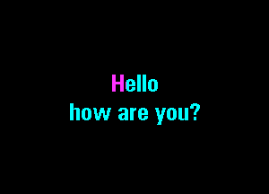 Hello

how are you?
