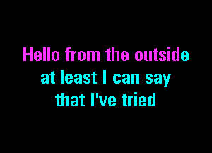 Hello from the outside

at least I can say
that I've tried