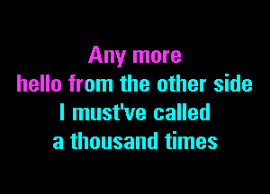 Any more
hello from the other side

I must've called
a thousand times