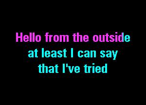 Hello from the outside

at least I can say
that I've tried