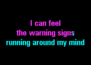I can feel

the warning signs
running around my mind