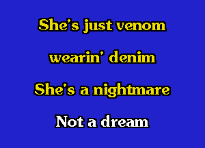 She's just venom

wearin' denim

She's a nightmare

Not a dream