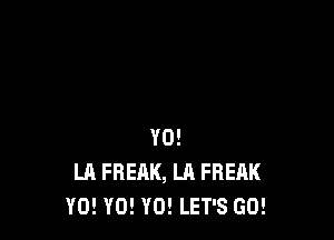 Y0!
LA FREAK, LA FREAK
Y0! Y0! Y0! LET'S GO!