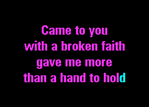 Came to you
with a broken faith

gave me more
than a hand to hold
