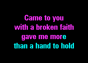 Came to you
with a broken faith

gave me more
than a hand to hold