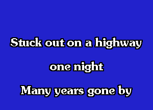 Stuck out on a highway

one night

Many years gone by