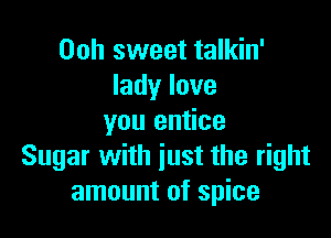 Ooh sweet talkin'
Iadylove

you entice
Sugar with just the right
amount of spice