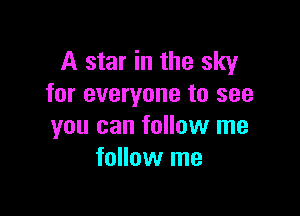 A star in the sky
for everyone to see

you can follow me
follow me