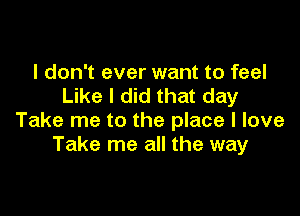 I don't ever want to feel
Like I did that day

Take me to the place I love
Take me all the way