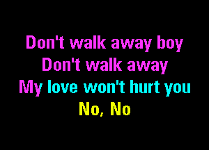 Don't walk away boy
Don't walk away

My love won't hurt you
No, No