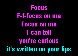 Focus
F-f-focus on me
Focus on me

I can tell
you're curious
it's written on your lips