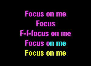 Focus on me
Focus

F-f-focus on me
Focus on me
Focusonlne