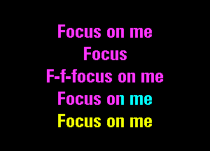 Focus on me
Focus

F-f-focus on me
Focus on me
Focusonlne