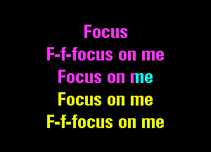 Focus
F-f-focus on me

Focus on me
Focus on me
F-f-focus on me