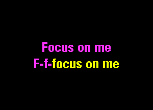 Focus on me

F-f-focus on me
