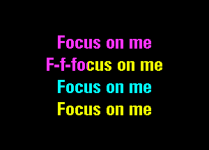Focus on me
F-f-focus on me

Focus on me
Focus on me