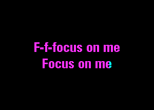 F-f-focus on me

Focus on me