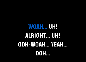 WOAH... UH!

ALRIGHT... UH!
OOH-WOAH... YEAH...
00H...