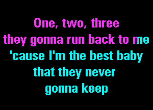 One, two, three
they gonna run back to me
'cause I'm the best baby
that they never
gonna keep