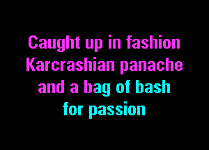 Caught up in fashion
Karcrashian panache

and a bag of bash
for passion