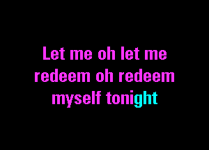 Let me oh let me

redeem oh redeem
myself tonight