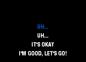 UH...

UH...
IT'S OKAY
I'M GOOD, LET'S GO!