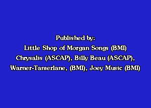 Published by
Little Shop of Mmgm Songs (BMI)
Chrysalis (ASCAP), Billy Beau (ASCAP),
Warner-Tamerlam, (BMI), Joey Music (BMI)