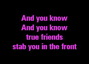 And you know
And you know

true friends
stab you in the front