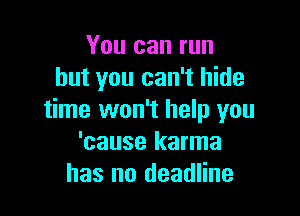 You can run
but you can't hide

time won't help you
'cause karma
has no deadline