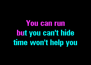 You can run

but you can't hide
time won't help you