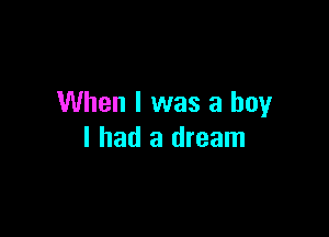 When I was a boy

I had a dream