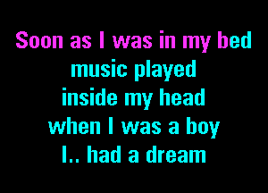 Soon as l was in my bed
music played

inside my head
when l was a boyr
I.. had a dream