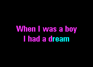 When I was a boy

I had a dream