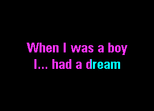 When I was a boy

I... had a dream