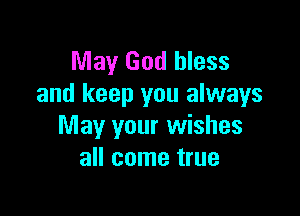 May God bless
and keep you always

May your wishes
all come true