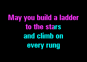 May you build a ladder
to the stars

and climb on
every rung