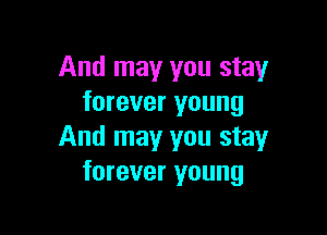 And may you stay
forever young

And may you stay
forever young