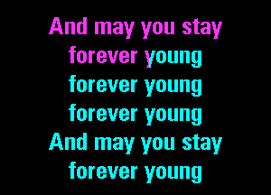 And may you stay
forever young
forever young

forever young
And may you stay
forever young