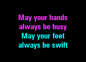 May your hands
always be busy

May your feet
always be swift