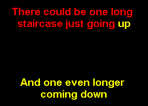 There could be one long
staircase just going up

And one even longer
coming down