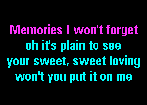 Memories I won't forget
oh it's plain to see
your sweet, sweet loving
won't you put it on me